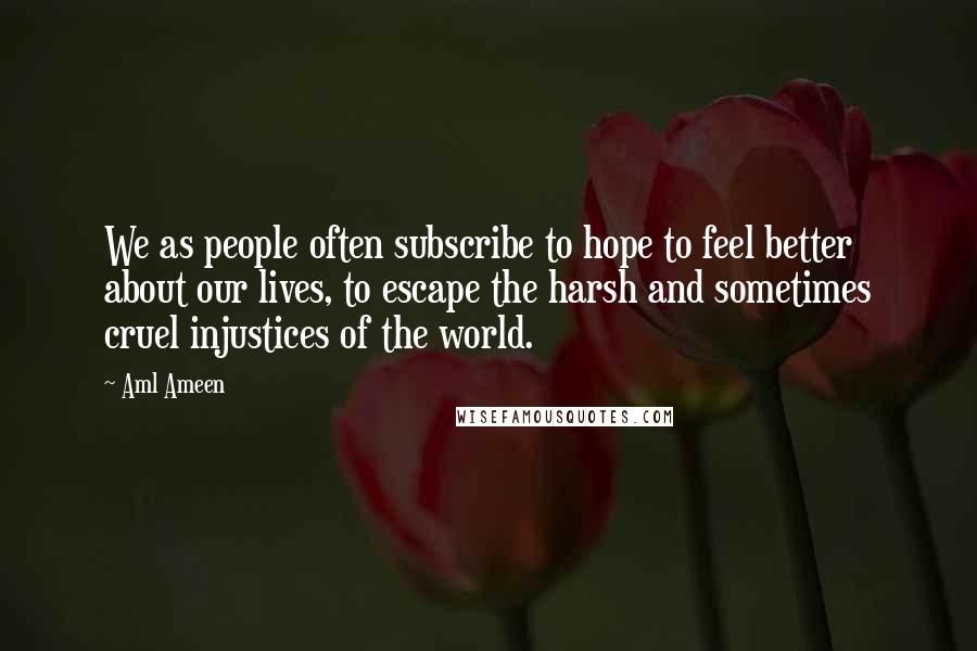 Aml Ameen Quotes: We as people often subscribe to hope to feel better about our lives, to escape the harsh and sometimes cruel injustices of the world.