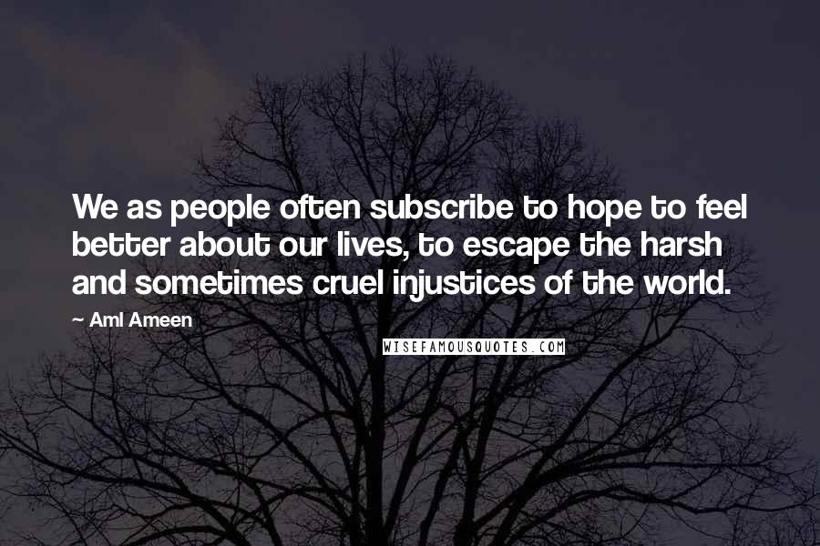 Aml Ameen Quotes: We as people often subscribe to hope to feel better about our lives, to escape the harsh and sometimes cruel injustices of the world.