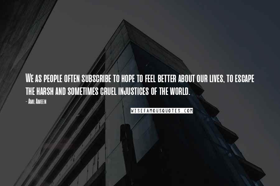 Aml Ameen Quotes: We as people often subscribe to hope to feel better about our lives, to escape the harsh and sometimes cruel injustices of the world.