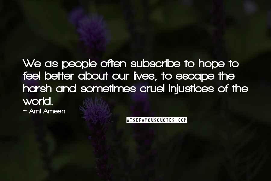 Aml Ameen Quotes: We as people often subscribe to hope to feel better about our lives, to escape the harsh and sometimes cruel injustices of the world.