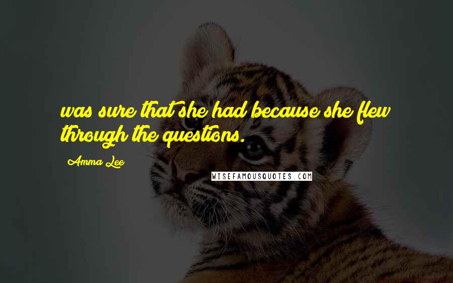 Amma Lee Quotes: was sure that she had because she flew through the questions.