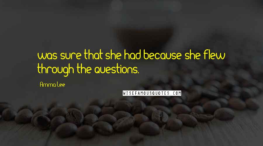 Amma Lee Quotes: was sure that she had because she flew through the questions.