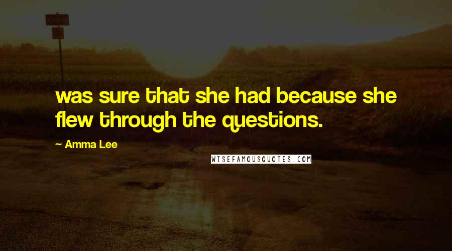 Amma Lee Quotes: was sure that she had because she flew through the questions.