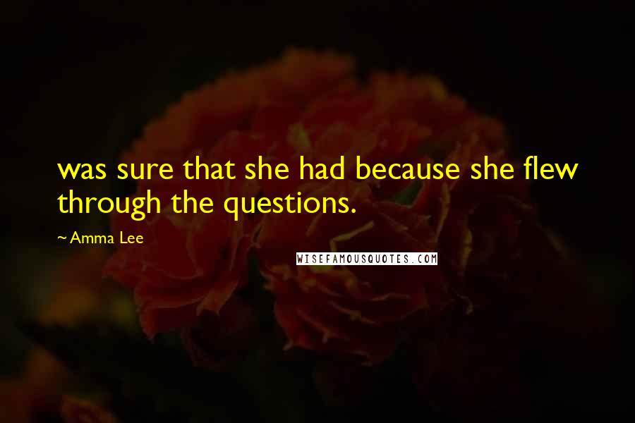 Amma Lee Quotes: was sure that she had because she flew through the questions.