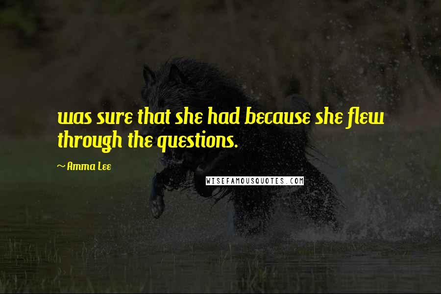 Amma Lee Quotes: was sure that she had because she flew through the questions.