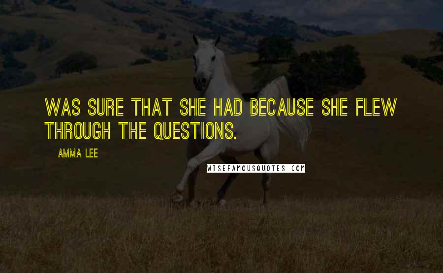 Amma Lee Quotes: was sure that she had because she flew through the questions.