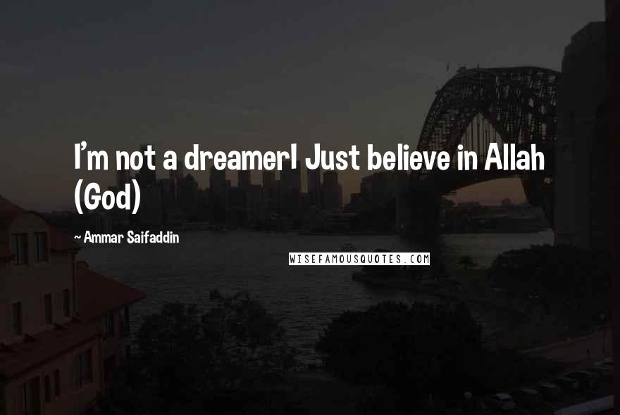 Ammar Saifaddin Quotes: I'm not a dreamerI Just believe in Allah (God)