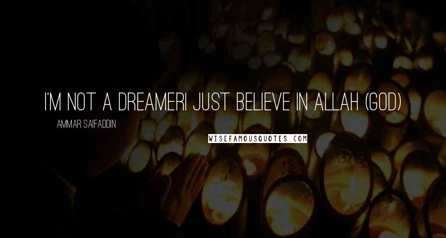 Ammar Saifaddin Quotes: I'm not a dreamerI Just believe in Allah (God)