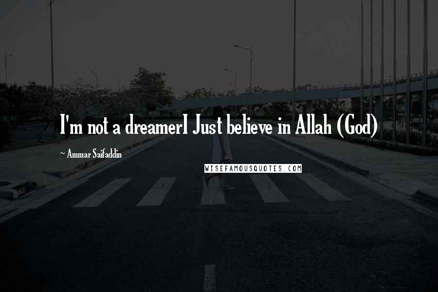 Ammar Saifaddin Quotes: I'm not a dreamerI Just believe in Allah (God)