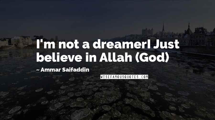 Ammar Saifaddin Quotes: I'm not a dreamerI Just believe in Allah (God)