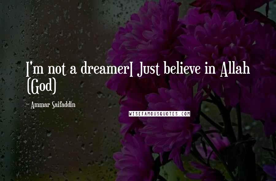 Ammar Saifaddin Quotes: I'm not a dreamerI Just believe in Allah (God)