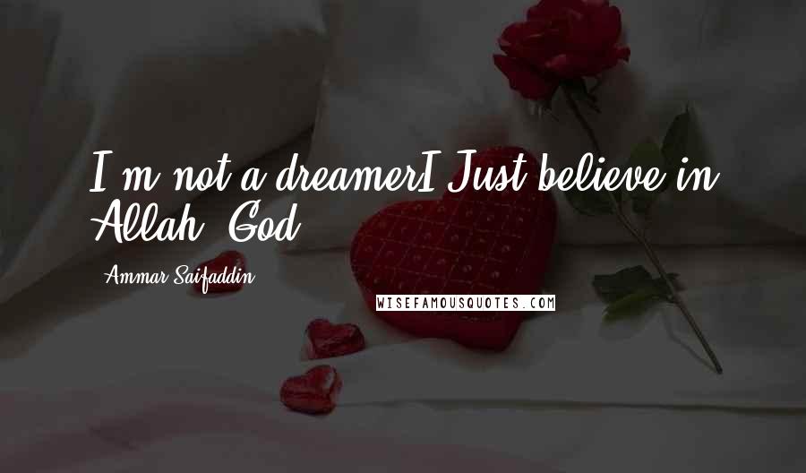 Ammar Saifaddin Quotes: I'm not a dreamerI Just believe in Allah (God)