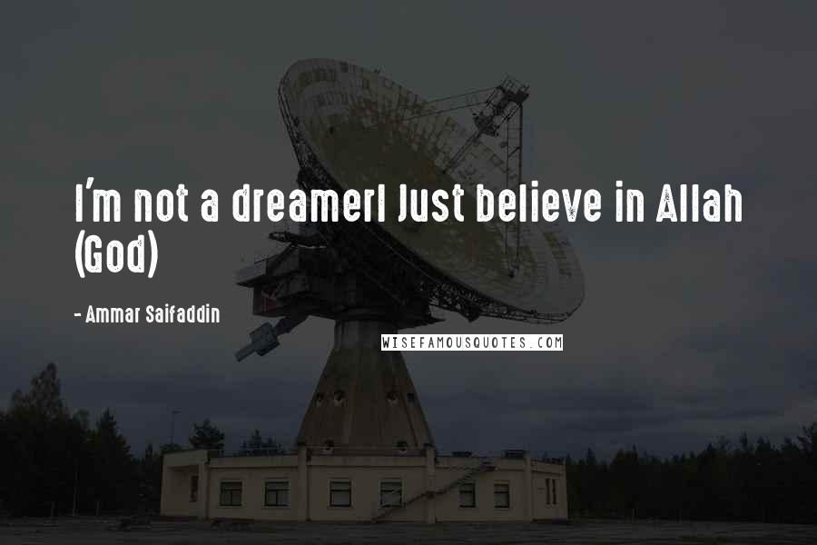 Ammar Saifaddin Quotes: I'm not a dreamerI Just believe in Allah (God)