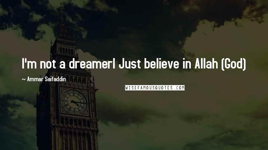 Ammar Saifaddin Quotes: I'm not a dreamerI Just believe in Allah (God)