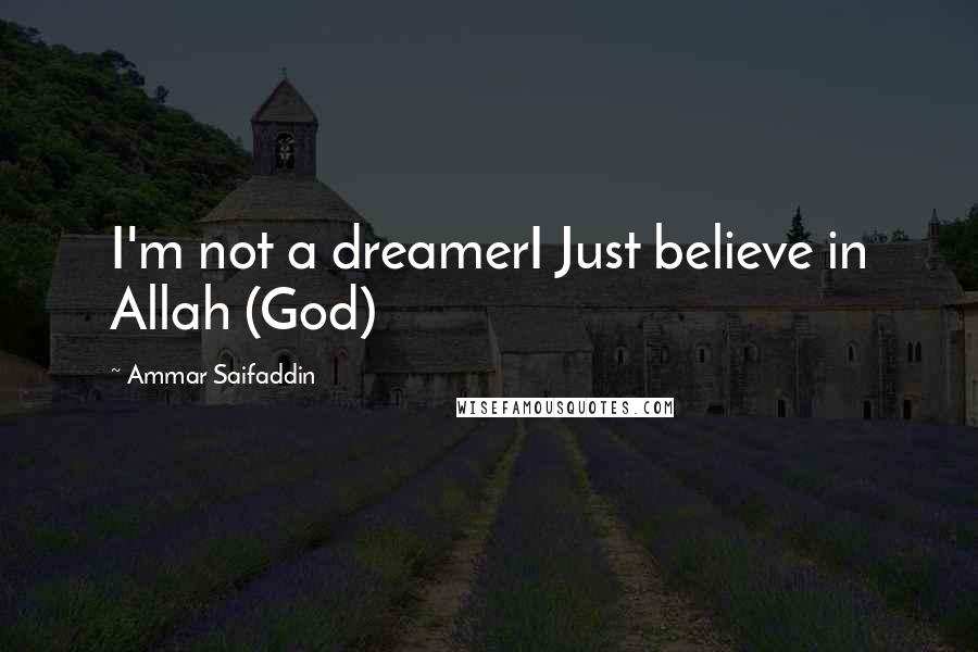 Ammar Saifaddin Quotes: I'm not a dreamerI Just believe in Allah (God)