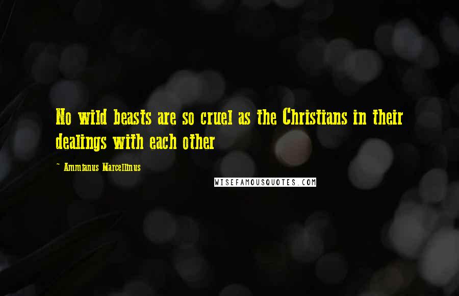 Ammianus Marcellinus Quotes: No wild beasts are so cruel as the Christians in their dealings with each other