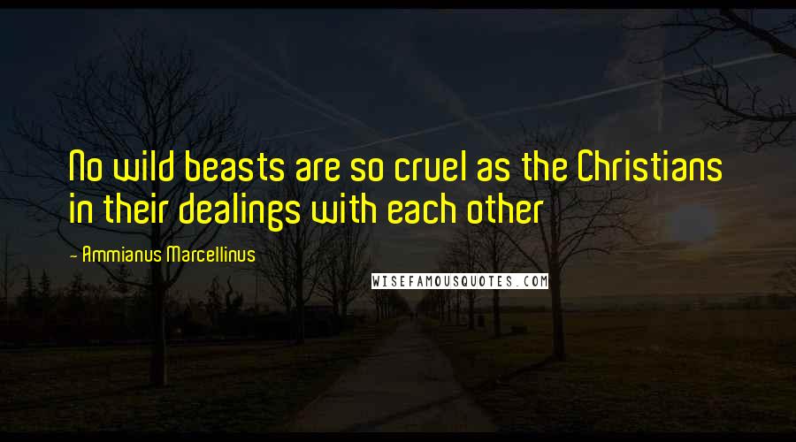 Ammianus Marcellinus Quotes: No wild beasts are so cruel as the Christians in their dealings with each other