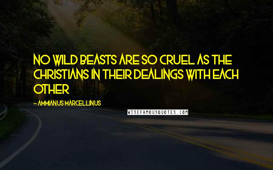 Ammianus Marcellinus Quotes: No wild beasts are so cruel as the Christians in their dealings with each other