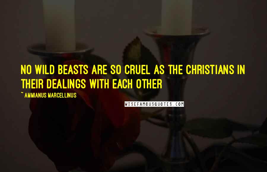 Ammianus Marcellinus Quotes: No wild beasts are so cruel as the Christians in their dealings with each other