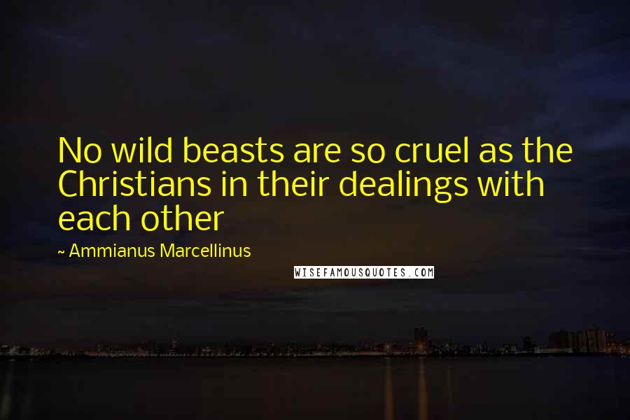 Ammianus Marcellinus Quotes: No wild beasts are so cruel as the Christians in their dealings with each other