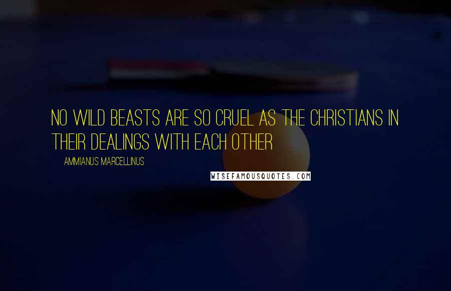Ammianus Marcellinus Quotes: No wild beasts are so cruel as the Christians in their dealings with each other