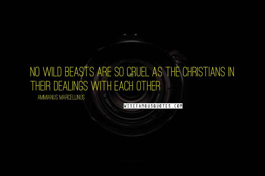 Ammianus Marcellinus Quotes: No wild beasts are so cruel as the Christians in their dealings with each other