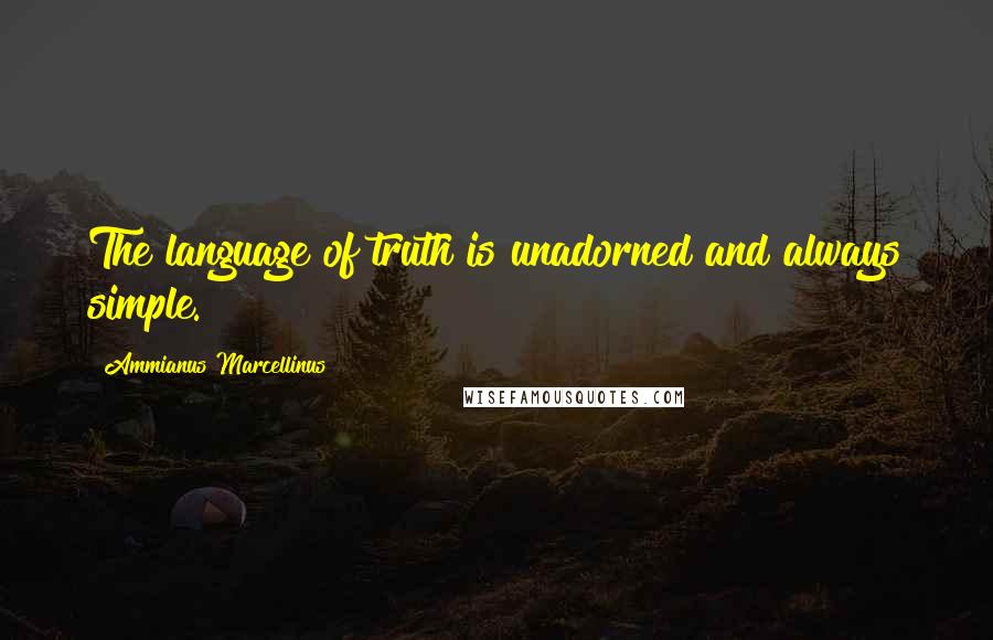 Ammianus Marcellinus Quotes: The language of truth is unadorned and always simple.