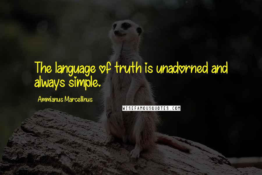 Ammianus Marcellinus Quotes: The language of truth is unadorned and always simple.