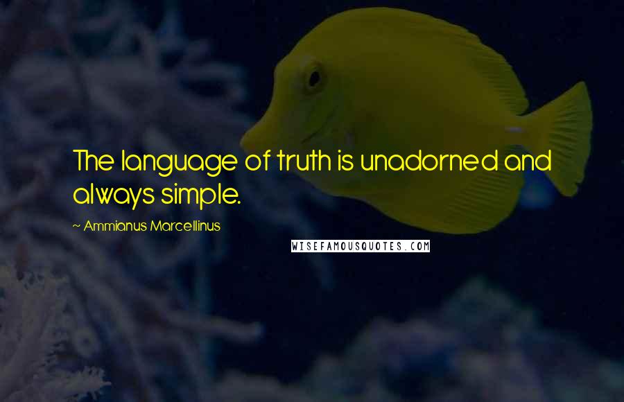 Ammianus Marcellinus Quotes: The language of truth is unadorned and always simple.