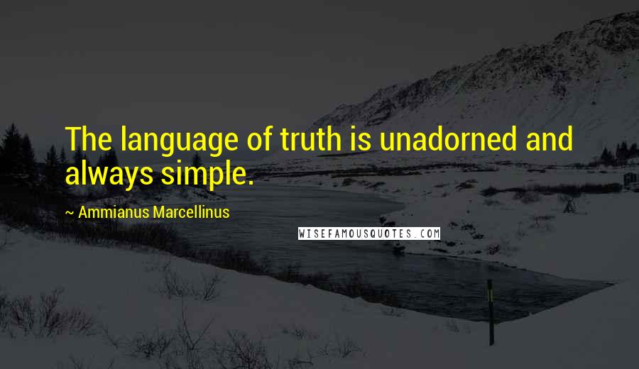 Ammianus Marcellinus Quotes: The language of truth is unadorned and always simple.