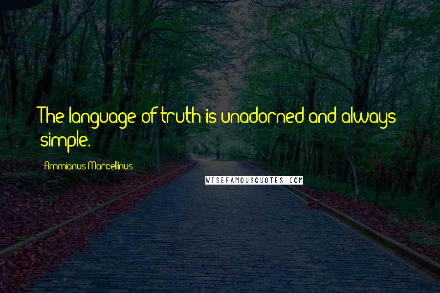 Ammianus Marcellinus Quotes: The language of truth is unadorned and always simple.