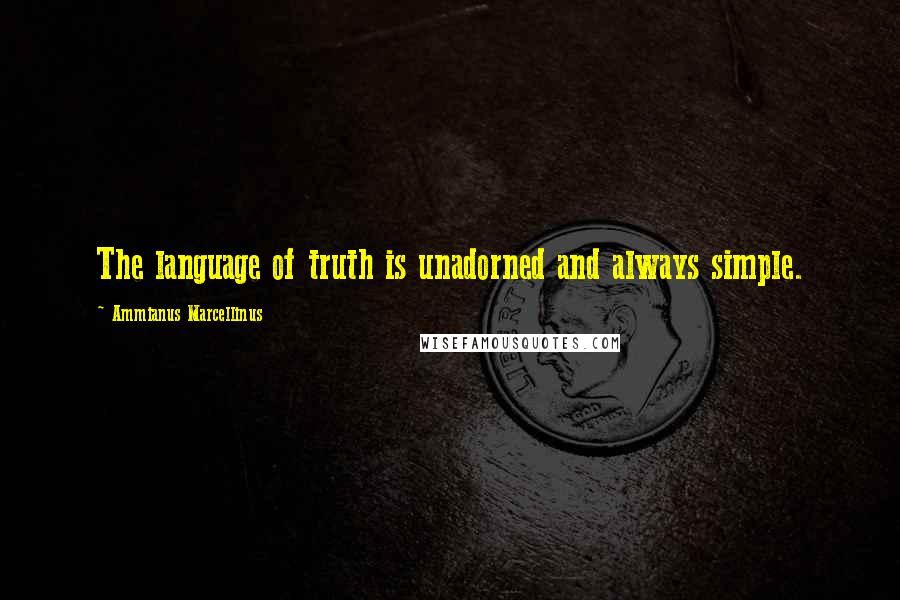 Ammianus Marcellinus Quotes: The language of truth is unadorned and always simple.