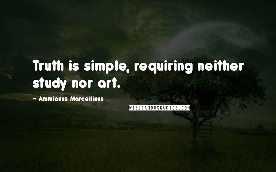 Ammianus Marcellinus Quotes: Truth is simple, requiring neither study nor art.