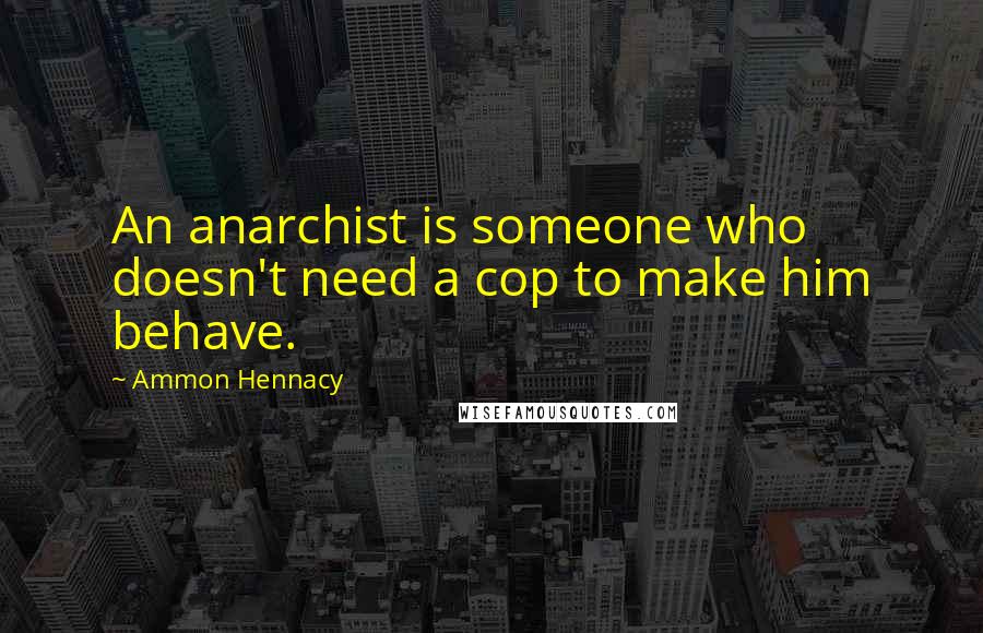Ammon Hennacy Quotes: An anarchist is someone who doesn't need a cop to make him behave.