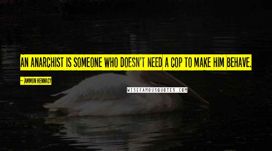 Ammon Hennacy Quotes: An anarchist is someone who doesn't need a cop to make him behave.