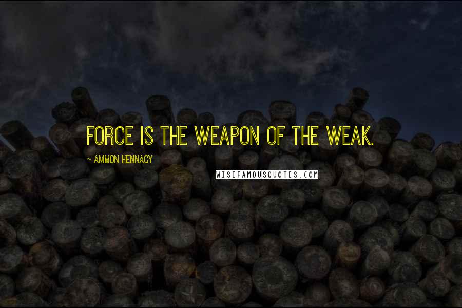 Ammon Hennacy Quotes: Force is the weapon of the weak.