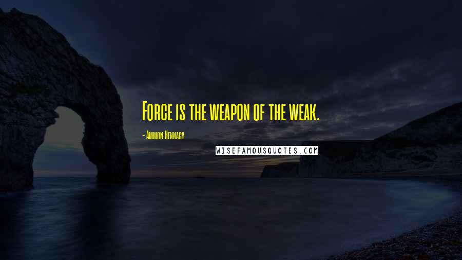 Ammon Hennacy Quotes: Force is the weapon of the weak.