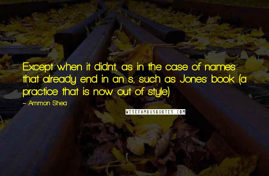 Ammon Shea Quotes: Except when it didn't, as in the case of names that already end in an s, such as Jones' book (a practice that is now out of style).