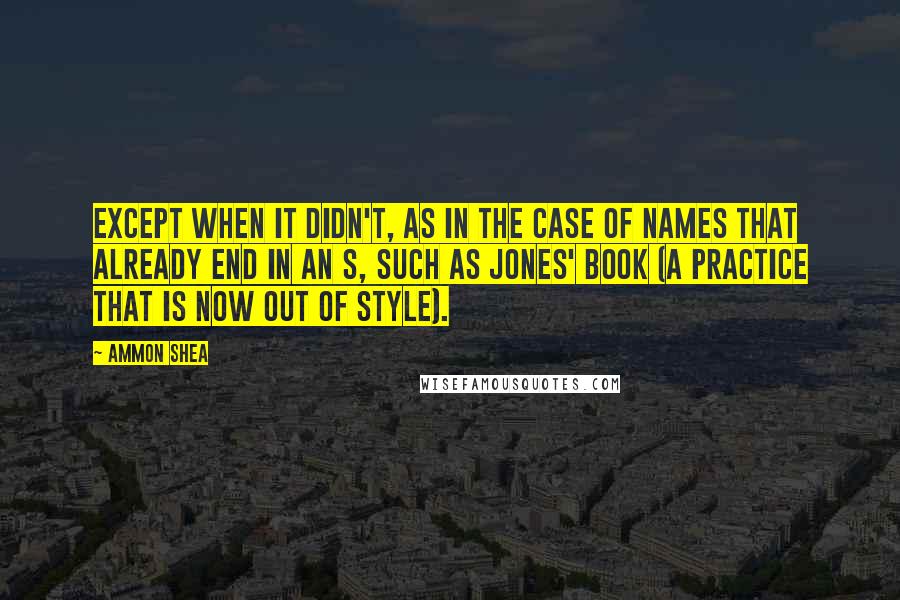 Ammon Shea Quotes: Except when it didn't, as in the case of names that already end in an s, such as Jones' book (a practice that is now out of style).