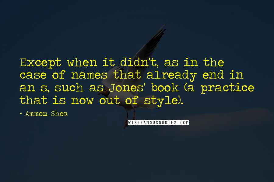 Ammon Shea Quotes: Except when it didn't, as in the case of names that already end in an s, such as Jones' book (a practice that is now out of style).