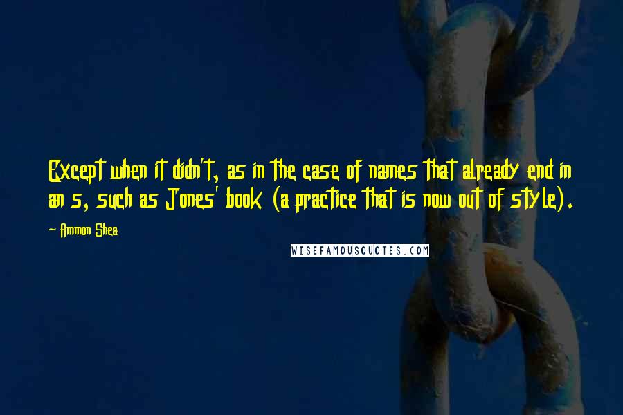 Ammon Shea Quotes: Except when it didn't, as in the case of names that already end in an s, such as Jones' book (a practice that is now out of style).