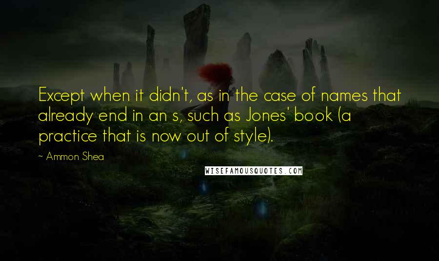 Ammon Shea Quotes: Except when it didn't, as in the case of names that already end in an s, such as Jones' book (a practice that is now out of style).