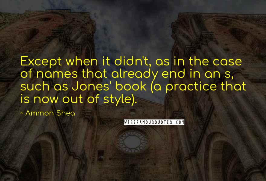 Ammon Shea Quotes: Except when it didn't, as in the case of names that already end in an s, such as Jones' book (a practice that is now out of style).