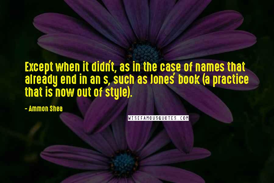 Ammon Shea Quotes: Except when it didn't, as in the case of names that already end in an s, such as Jones' book (a practice that is now out of style).