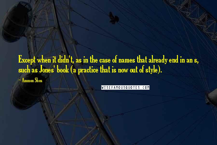 Ammon Shea Quotes: Except when it didn't, as in the case of names that already end in an s, such as Jones' book (a practice that is now out of style).