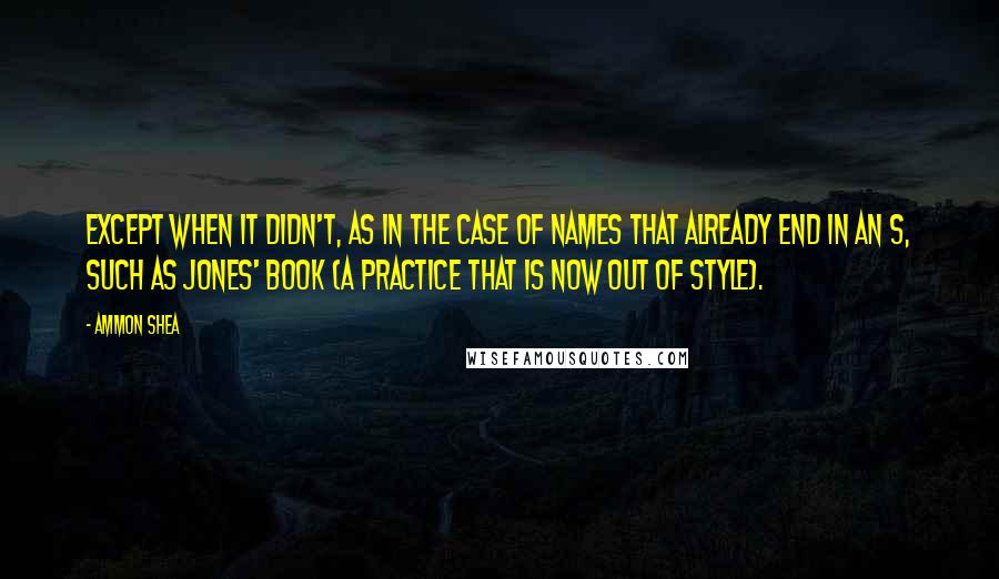 Ammon Shea Quotes: Except when it didn't, as in the case of names that already end in an s, such as Jones' book (a practice that is now out of style).