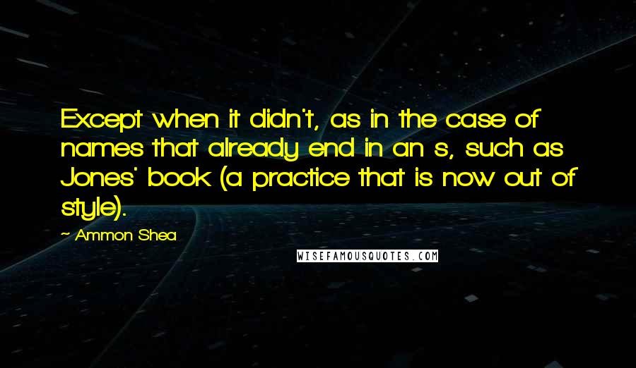 Ammon Shea Quotes: Except when it didn't, as in the case of names that already end in an s, such as Jones' book (a practice that is now out of style).