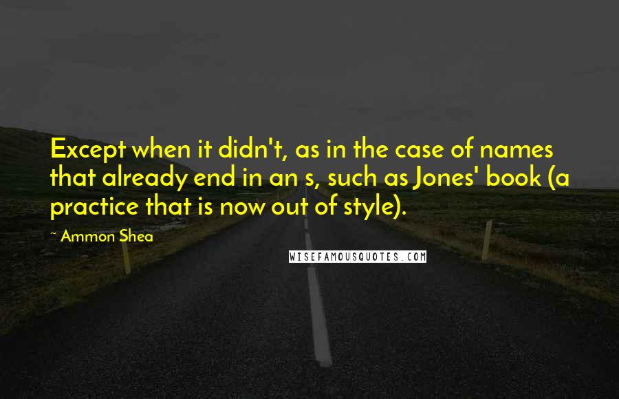 Ammon Shea Quotes: Except when it didn't, as in the case of names that already end in an s, such as Jones' book (a practice that is now out of style).