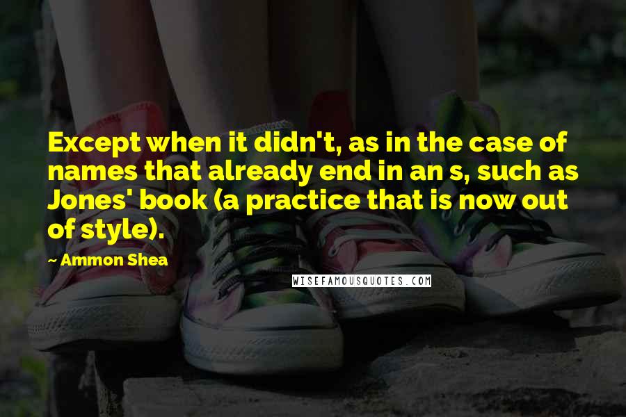 Ammon Shea Quotes: Except when it didn't, as in the case of names that already end in an s, such as Jones' book (a practice that is now out of style).