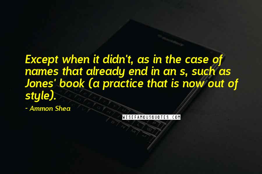 Ammon Shea Quotes: Except when it didn't, as in the case of names that already end in an s, such as Jones' book (a practice that is now out of style).